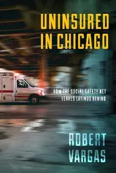 Uninsured in Chicago: How the Social Safety Net Leaves Latinos Behind, Paperback/Robert Vargas