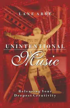 Unintentional Music: Releasing Your Deepest Creativity: Releasing Your Deepest Creativity, Paperback/Lane Arye