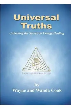 Universal Truths: Unlocking the Secrets of Energy Healing - Wayne And Wanda Cook