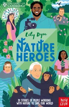 University of Cambridge: Nature Heroes. Twenty Stories of People Working with Nature to Save Our World, Hardback/Lily Dyu