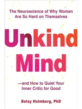 Unkind Mind. The Neuroscience of Why Women Are So Hard on Themselves—and How to Quiet Your Inner Critic for Good, Paperback/Betsy Holmberg