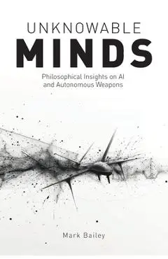 Unknowable Minds: Philosophical Insights on AI and Autonomous Weapons - Mark Bailey