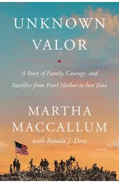 Unknown Valor: A Story of Family, Courage, and Sacrifice from Pearl Harbor to Iwo Jima - Martha Maccallum