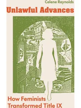Unlawful Advances. How Feminists Transformed Title IX, Paperback/Celene Reynolds