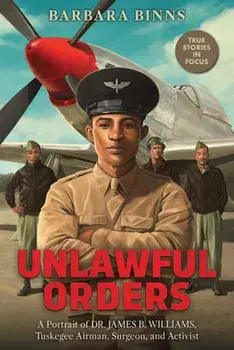 Unlawful Orders: A Portrait of Dr. James B. Williams, Tuskegee Airman, Surgeon, and Activist (Scholastic Focus), Hardcover/Barbara Binns