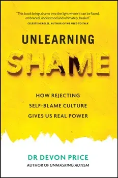 Unlearning Shame. How Rejecting Self-Blame Culture Gives Us Real Power, Hardback/Devon Price