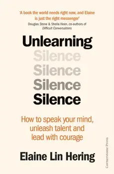 Unlearning Silence. How to speak your mind, unleash talent and lead with courage, Hardback/Elaine Lin Hering