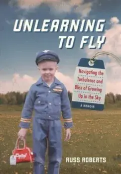 Unlearning to Fly: Navigating the Turbulence and Bliss of Growing Up in the Sky, Hardcover/Russ Roberts
