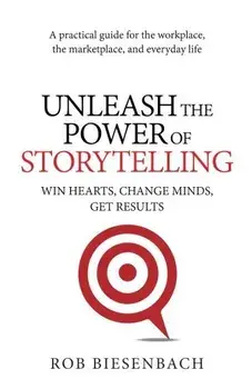 Unleash the Power of Storytelling: Win Hearts, Change Minds, Get Results, Paperback/Rob Biesenbach