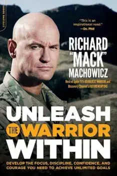 Unleash the Warrior Within: Develop the Focus, Discipline, Confidence, and Courage You Need to Achieve Unlimited Goals, Paperback/Richard "Mack" Machowicz