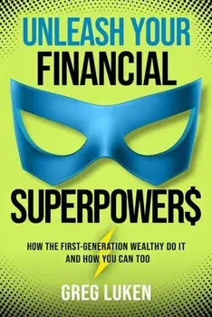 Unleash Your Financial Superpowers. How the First-Generation Wealthy Do It and How You Can Too, Hardback/Greg Luken
