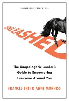Unleashed: The Unapologetic Leader's Guide to Empowering Everyone Around You, Hardcover/Frances Frei