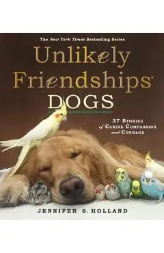 Unlikely Friendships: Dogs: 37 Stories of Canine Compassion and Courage - Jennifer S. Holland