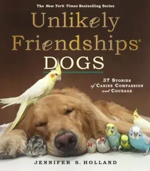 Unlikely Friendships: Dogs: 37 Stories of Canine Compassion and Courage, Paperback/Jennifer S. Holland