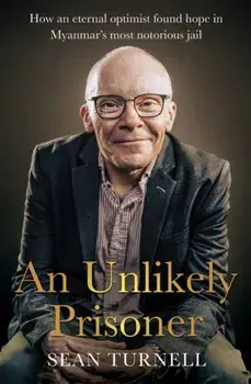 Unlikely Prisoner, An. How an Eternal Optimist Found Hope in Myanmar’s Most Notorious Jail, Paperback/Sean Turnell