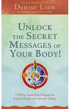 Unlock the Secret Messages of Your Body!: A 28-Day Jump-Start Program for Radiant Health and Glorious Vitality - Denise Linn