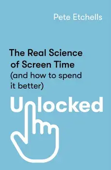 Unlocked. The Real Science of Screen Time (and how to spend it better), Paperback/Pete Etchells