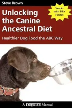 Unlocking the Canine Ancestral Diet: Healthier Dog Food the ABC Way, Paperback/Steve Brown