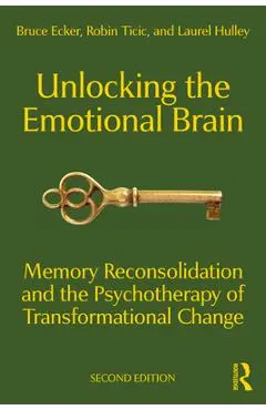 Unlocking the Emotional Brain: Memory Reconsolidation and the Psychotherapy of Transformational Change - Bruce Ecker