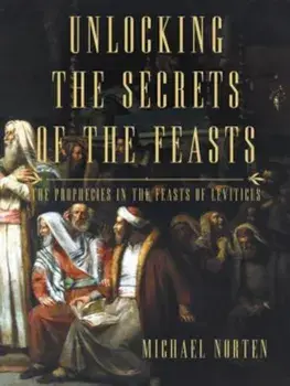 Unlocking the Secrets of the Feasts: The Prophecies in the Feasts of Leviticus, Paperback/Michael Norten