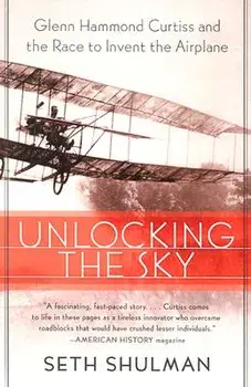 Unlocking the Sky: Glenn Hammond Curtiss and the Race to Invent the Airplane, Paperback/Seth Shulman