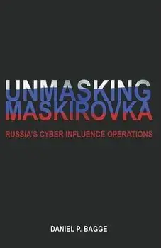Unmasking Maskirovka: Russia's Cyber Influence Operations, Paperback/Daniel Bagge