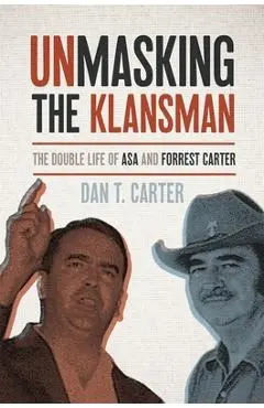 Unmasking the Klansman: The Double Life of Asa and Forrest Carter - Dan T. Carter