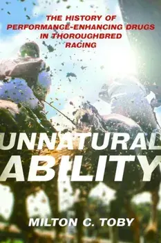 Unnatural Ability. The History of Performance-Enhancing Drugs in Thoroughbred Racing, Hardback/Milton C. Toby