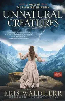 Unnatural Creatures: A Novel of the Frankenstein Women, Paperback/Kris Waldherr