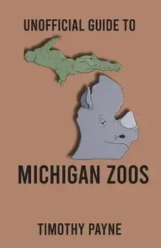 Unofficial Guide to Michigan Zoos, Paperback/Timothy Payne