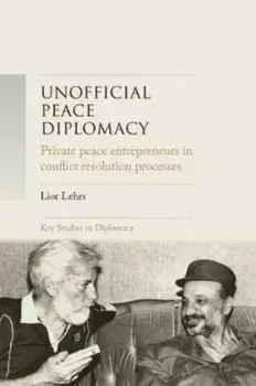 Unofficial Peace Diplomacy. Private Peace Entrepreneurs in Conflict Resolution Processes, Hardback/Lior Lehrs