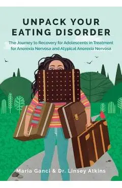 Unpack Your Eating Disorder: The Journey to Recovery for Adolescents in Treatment for Anorexia Nervosa and Atypical Anorexia Nervosa - Maria Ganci