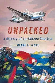 Unpacked. A History of Caribbean Tourism, Paperback/Blake C. Scott