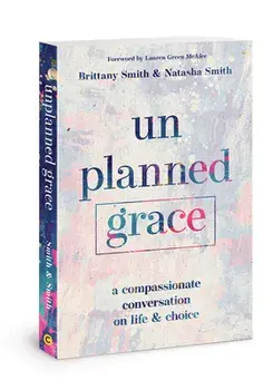 Unplanned Grace: A Compassionate Conversation on Life and Choice, Paperback/Brittany Smith