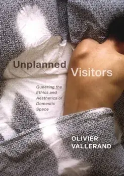 Unplanned Visitors. Queering the Ethics and Aesthetics of Domestic Space, Paperback/Olivier Vallerand