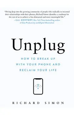 Unplug: How to Break Up with Your Phone and Reclaim Your Life - Richard Simon