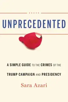 Unprecedented: A Simple Guide to the Crimes of the Trump Campaign and Presidency, Hardcover/Sara Azari