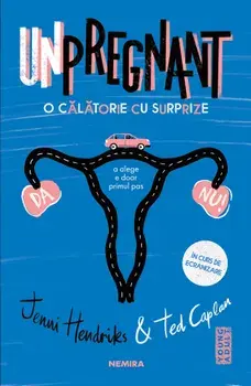 Unpregnant. O calatorie cu surprize/Jenni Hendrinks, Ted Caplan
