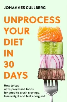 Unprocess Your Diet in 30 Days. How to cut ultra-processed foods for good to crush cravings, lose weight and feel energised, Paperback/Johannes Cullberg