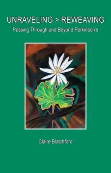 Unraveling > Reweaving: Passing Through and Beyond Parkinson's, Paperback/Claire Blatchford