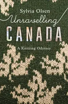 Unravelling Canada: A Knitting Odyssey, Paperback/Sylvia Olsen