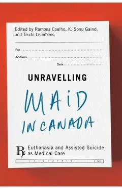 Unravelling Maid in Canada: Euthanasia and Assisted Suicide as Medical Care - Ramona Coelho