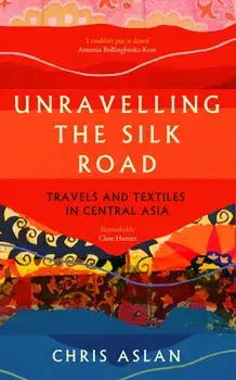 Unravelling the Silk Road. Travels and Textiles in Central Asia, Paperback/Christopher Alexander