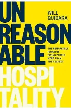 Unreasonable Hospitality: The Remarkable Power of Giving People More Than They Expect - Will Guidara