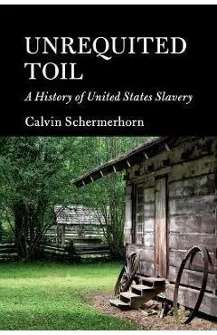 Unrequited Toil: A History of United States Slavery - Calvin Schermerhorn