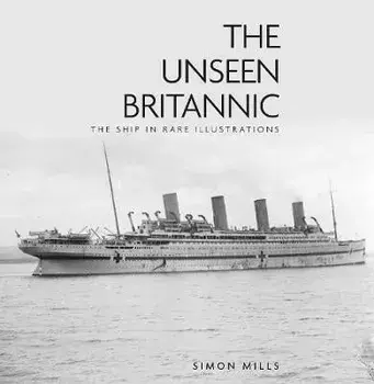 Unseen Britannic. The Ship in Rare Illustrations, Hardback/Simon Mills