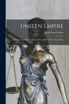 Unseen Empire: A Study of the Plight of Nations That Do Not Pay Their Debts, Paperback/David Starr Jordan