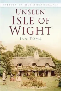 Unseen Isle of Wight. Britain in Old Photographs, Paperback/Jan Toms