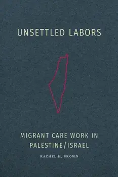 Unsettled Labors. Migrant Care Work in Palestine/Israel, Paperback/Rachel H. Brown