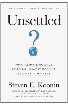 Unsettled: What Climate Science Tells Us, What It Doesn't, and Why It Matters - Steven E. Koonin